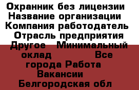 Охранник без лицензии › Название организации ­ Компания-работодатель › Отрасль предприятия ­ Другое › Минимальный оклад ­ 19 000 - Все города Работа » Вакансии   . Белгородская обл.